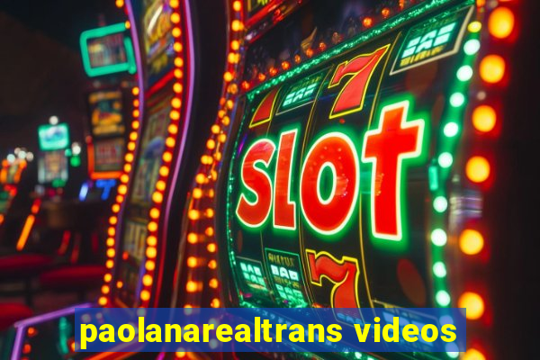 paolanarealtrans videos